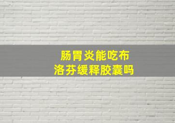 肠胃炎能吃布洛芬缓释胶囊吗