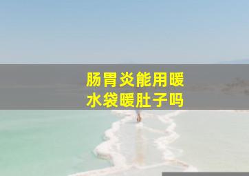 肠胃炎能用暖水袋暖肚子吗