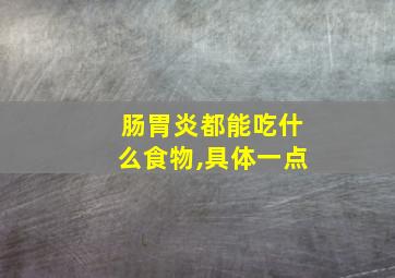 肠胃炎都能吃什么食物,具体一点