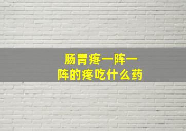 肠胃疼一阵一阵的疼吃什么药