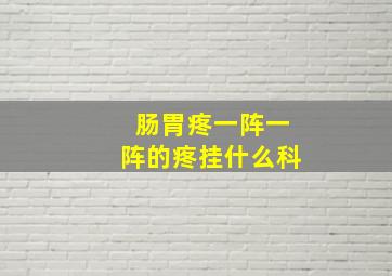 肠胃疼一阵一阵的疼挂什么科