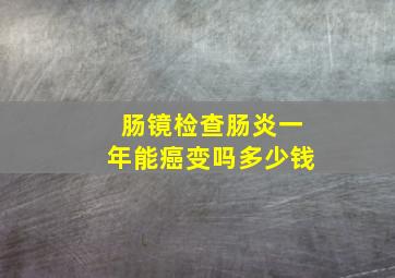 肠镜检查肠炎一年能癌变吗多少钱