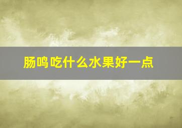 肠鸣吃什么水果好一点