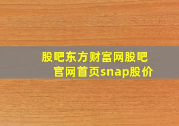 股吧东方财富网股吧官网首页snap股价