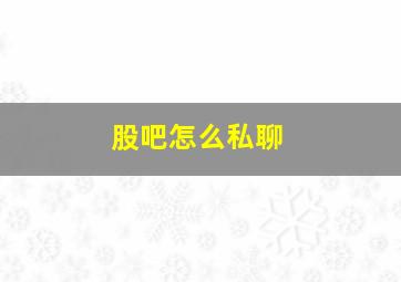 股吧怎么私聊