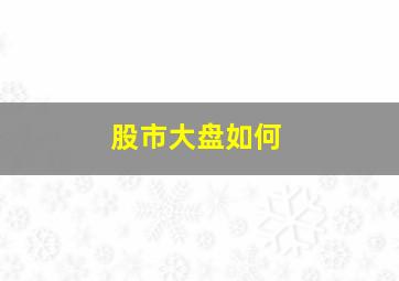 股市大盘如何