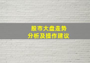 股市大盘走势分析及操作建议