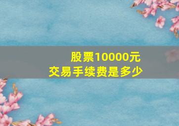 股票10000元交易手续费是多少