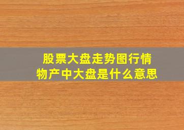 股票大盘走势图行情物产中大盘是什么意思