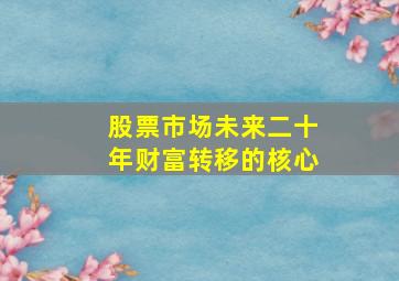 股票市场未来二十年财富转移的核心