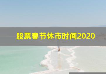 股票春节休市时间2020