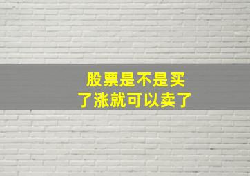 股票是不是买了涨就可以卖了