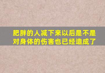 肥胖的人减下来以后是不是对身体的伤害也已经造成了