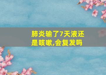 肺炎输了7天液还是咳嗽,会复发吗