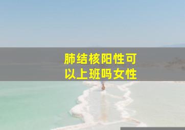 肺结核阳性可以上班吗女性