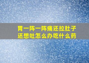 胃一阵一阵痛还拉肚子还想吐怎么办吃什么药