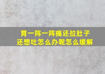 胃一阵一阵痛还拉肚子还想吐怎么办呢怎么缓解