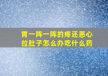 胃一阵一阵的疼还恶心拉肚子怎么办吃什么药