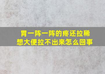 胃一阵一阵的疼还拉稀想大便拉不出来怎么回事