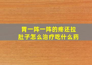 胃一阵一阵的疼还拉肚子怎么治疗吃什么药