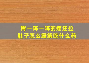 胃一阵一阵的疼还拉肚子怎么缓解吃什么药