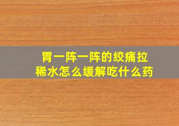 胃一阵一阵的绞痛拉稀水怎么缓解吃什么药