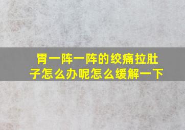 胃一阵一阵的绞痛拉肚子怎么办呢怎么缓解一下