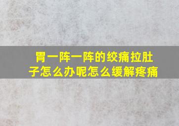 胃一阵一阵的绞痛拉肚子怎么办呢怎么缓解疼痛