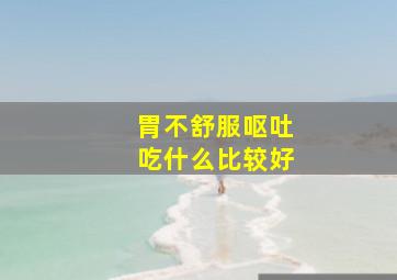 胃不舒服呕吐吃什么比较好