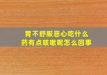 胃不舒服恶心吃什么药有点咳嗽呢怎么回事