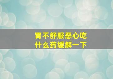 胃不舒服恶心吃什么药缓解一下