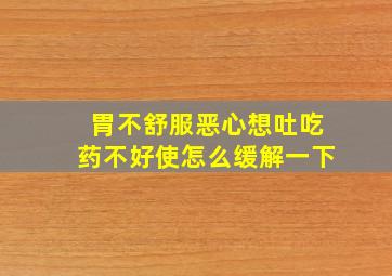 胃不舒服恶心想吐吃药不好使怎么缓解一下