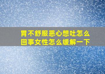 胃不舒服恶心想吐怎么回事女性怎么缓解一下