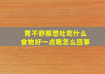 胃不舒服想吐吃什么食物好一点呢怎么回事