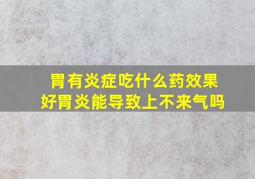 胃有炎症吃什么药效果好胃炎能导致上不来气吗