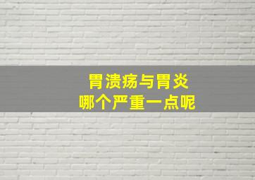 胃溃疡与胃炎哪个严重一点呢