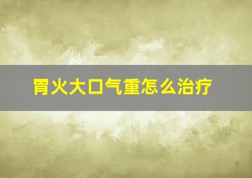 胃火大口气重怎么治疗