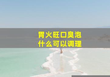 胃火旺口臭泡什么可以调理