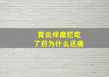 胃炎伴糜烂吃了药为什么还痛