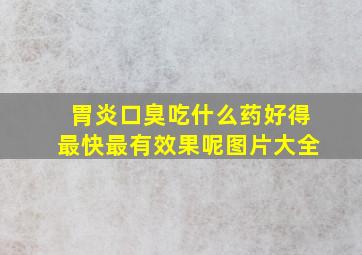 胃炎口臭吃什么药好得最快最有效果呢图片大全