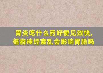 胃炎吃什么药好使见效快,植物神经紊乱会影响胃肠吗