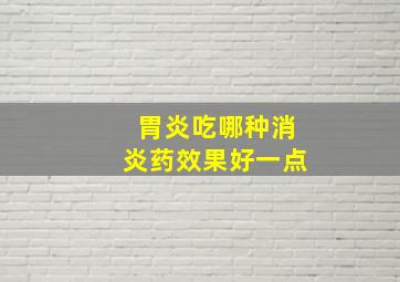 胃炎吃哪种消炎药效果好一点