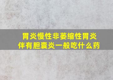 胃炎慢性非萎缩性胃炎伴有胆囊炎一般吃什么药