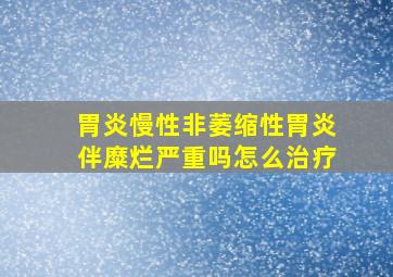 胃炎慢性非萎缩性胃炎伴糜烂严重吗怎么治疗