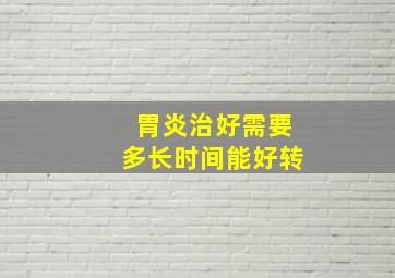 胃炎治好需要多长时间能好转