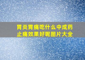 胃炎胃痛吃什么中成药止痛效果好呢图片大全