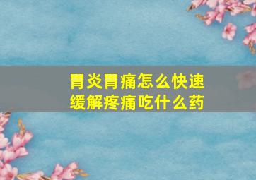 胃炎胃痛怎么快速缓解疼痛吃什么药