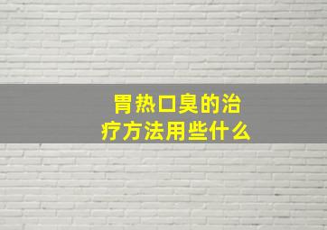 胃热口臭的治疗方法用些什么