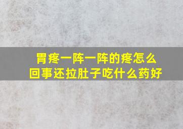 胃疼一阵一阵的疼怎么回事还拉肚子吃什么药好