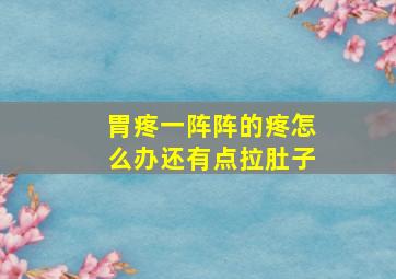 胃疼一阵阵的疼怎么办还有点拉肚子